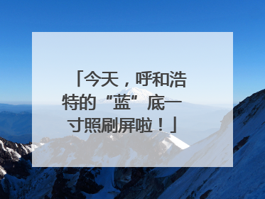 今天，呼和浩特的“蓝”底一寸照刷屏啦！