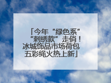 今年“绿色系”“刺绣款”走俏！冰城饰品市场荷包五彩绳火热上新