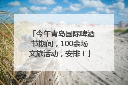 今年青岛国际啤酒节期间，100余场文旅活动，安排！