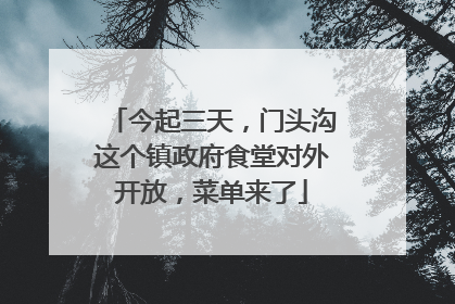 今起三天，门头沟这个镇政府食堂对外开放，菜单来了