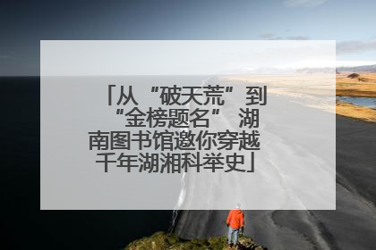从“破天荒”到“金榜题名” 湖南图书馆邀你穿越千年湖湘科举史
