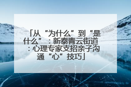 从“为什么”到“是什么”：新泰青云街道：心理专家支招亲子沟通“心”技巧
