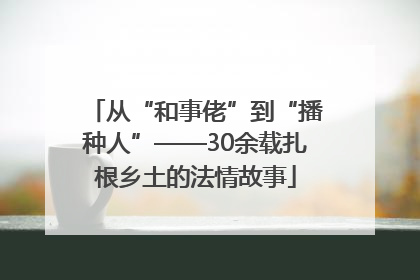从“和事佬”到“播种人”——30余载扎根乡土的法情故事