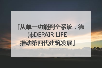 从单一功能到全系统，德沛DEPAIR LIFE推动第四代建筑发展