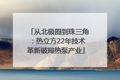 从北极圈到珠三角：热立方22年技术革新破局热泵产业
