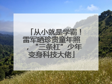 从小就是学霸！雷军晒珍贵童年照，“三条杠”少年变身科技大佬