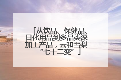 从饮品、保健品、日化用品到多品类深加工产品，云和雪梨“七十二变”