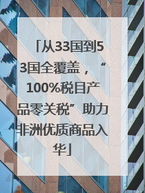 从33国到53国全覆盖，“100%税目产品零关税”助力非洲优质商品入华