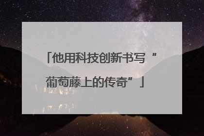 他用科技创新书写“葡萄藤上的传奇”