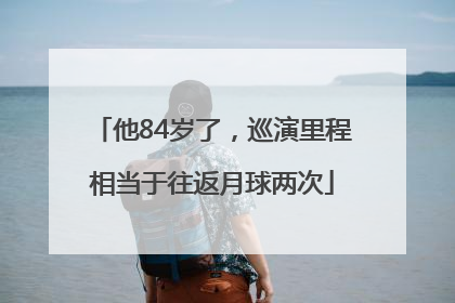 他84岁了，巡演里程相当于往返月球两次
