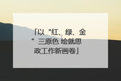 以“红、绿、金”三原色 绘就思政工作新画卷