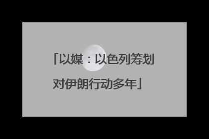 以媒：以色列筹划对伊朗行动多年