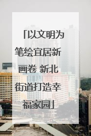 以文明为笔绘宜居新画卷 新北街道打造幸福家园