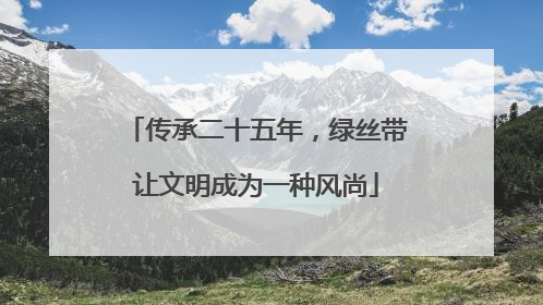 传承二十五年，绿丝带让文明成为一种风尚