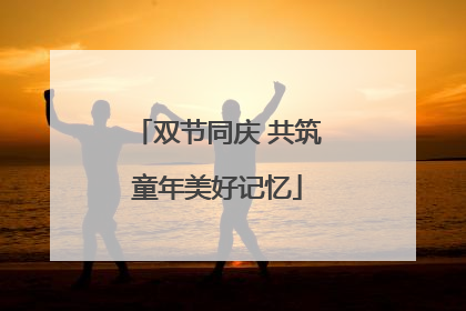 双节同庆 共筑童年美好记忆