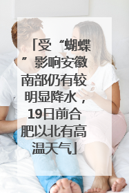 受“蝴蝶”影响安徽南部仍有较明显降水，19日前合肥以北有高温天气