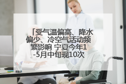 受气温偏高、降水偏少、冷空气活动频繁影响 宁夏今年1-5月中旬现10次定级沙尘天气过程