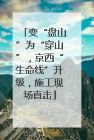 变“盘山”为“穿山”，京西“生命线”升级，施工现场直击