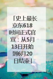 史上最长京东618时间正式官宣：从5月13日开始到6月20日结束
