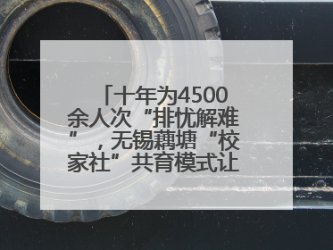 十年为4500余人次“排忧解难”，无锡藕塘“校家社”共育模式让家长受惠