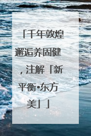 千年敦煌邂逅养固健，注解「新平衡•东方美」
