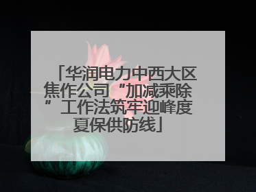 华润电力中西大区焦作公司“加减乘除”工作法筑牢迎峰度夏保供防线