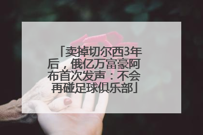 卖掉切尔西3年后，俄亿万富豪阿布首次发声：不会再碰足球俱乐部