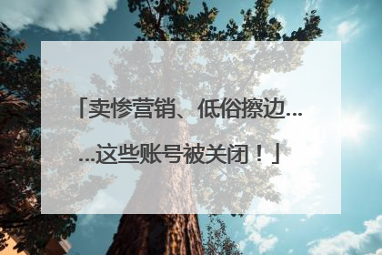 卖惨营销、低俗擦边……这些账号被关闭！