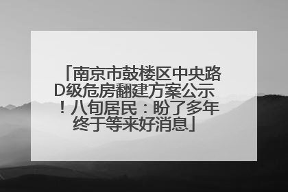 南京市鼓楼区中央路D级危房翻建方案公示！八旬居民：盼了多年终于等来好消息