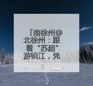 南徐州@北徐州：跟着“苏超”游镇江，凭球票任选镇江景区免费游！
