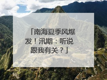 南海夏季风爆发！汛期：听说跟我有关？
