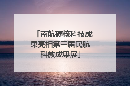 南航硬核科技成果亮相第三届民航科教成果展