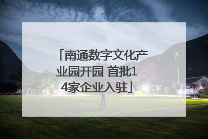 南通数字文化产业园开园 首批14家企业入驻