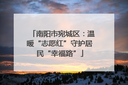 南阳市宛城区：温暖“志愿红”守护居民“幸福路”