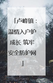 卢峰镇：温情入户护成长 筑牢安全防护网