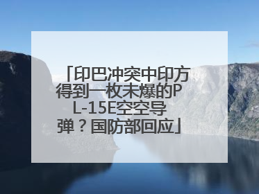 印巴冲突中印方得到一枚未爆的PL-15E空空导弹？国防部回应