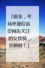 原来，考场外那位备受网友关注的女铁骑，是她呀！