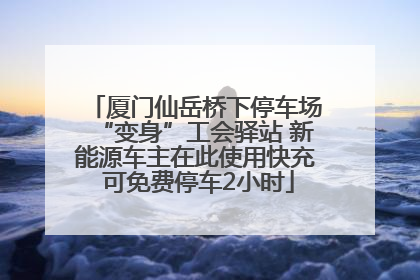 厦门仙岳桥下停车场“变身”工会驿站 新能源车主在此使用快充 可免费停车2小时
