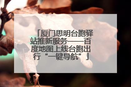 厦门思明台胞驿站推新服务——百度地图上线台胞出行“一键导航”