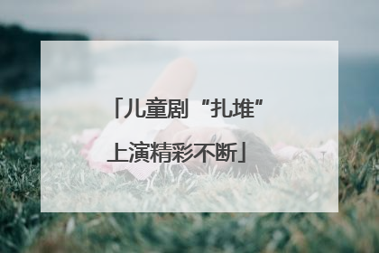儿童剧“扎堆”上演精彩不断