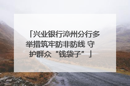 兴业银行漳州分行多举措筑牢防非防线 守护群众“钱袋子”