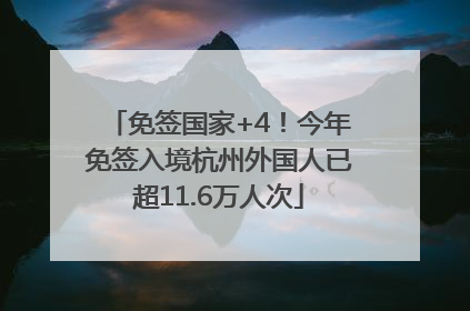 免签国家+4！今年免签入境杭州外国人已超11.6万人次