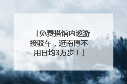 免费搭馆内巡游接驳车，逛南博不用日均3万步！