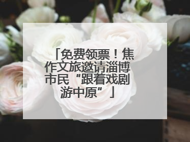 免费领票！焦作文旅邀请淄博市民“跟着戏剧游中原”