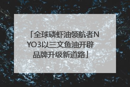 全球磷虾油领航者NYO3以三文鱼油开辟品牌升级新道路