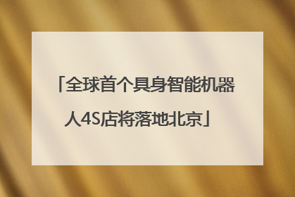 全球首个具身智能机器人4S店将落地北京