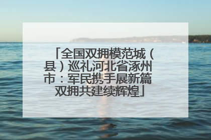 全国双拥模范城（县）巡礼河北省涿州市：军民携手展新篇 双拥共建续辉煌