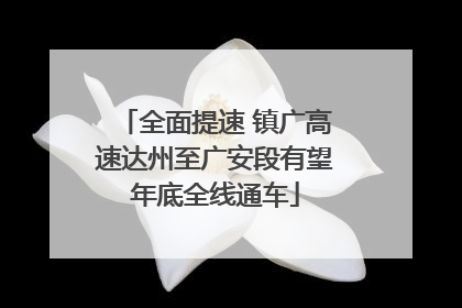 全面提速 镇广高速达州至广安段有望年底全线通车