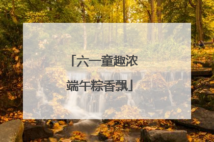六一童趣浓 端午粽香飘