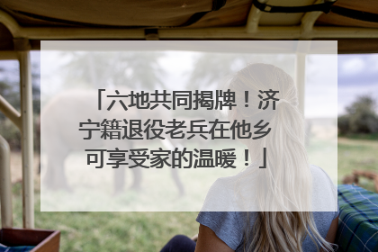 六地共同揭牌！济宁籍退役老兵在他乡可享受家的温暖！